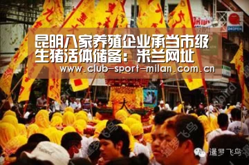 昆明八家养殖企业承当市级生猪活体储备:米兰网址(图3) 米兰网址