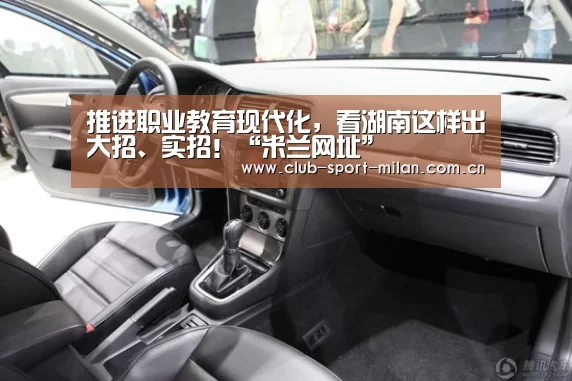 推进职业教育现代化,看湖南这样出大招、实招!“米兰网址”(图3) 米兰体育网页